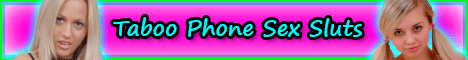 Taboo Phone Sex Sluts ~ 1-888-467-6961